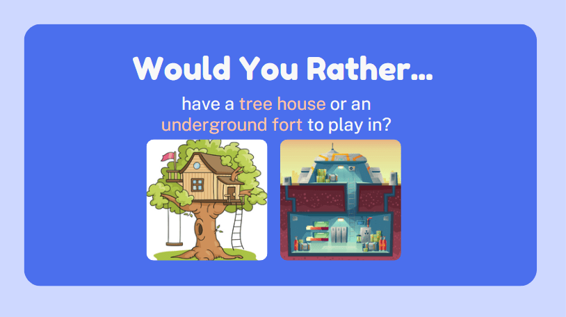 Would you rather have a tree house or an underground fort to play in